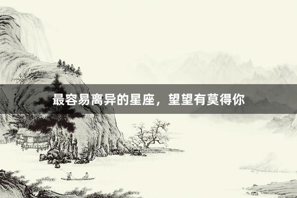 最容易离异的星座，望望有莫得你