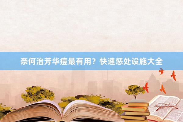 奈何治芳华痘最有用？快速惩处设施大全